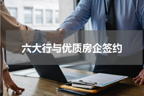 六大行与优质房企签约