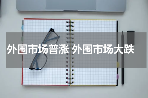 外围市场普涨 外围市场大跌