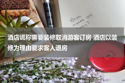 酒店谎称需要装修取消游客订房 酒店以装修为理由要求客人退房