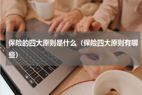 保险的四大原则是什么（保险四大原则有哪些）