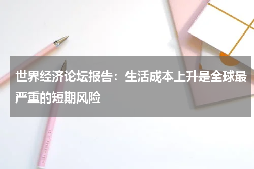 世界经济论坛报告：生活成本上升是全球最严重的短期风险
