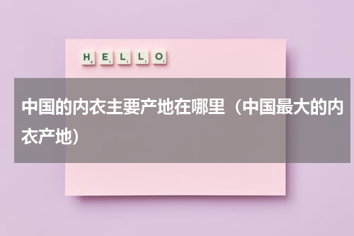 中国的内衣主要产地在哪里（中国最大的内衣产地）