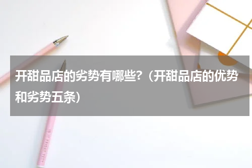 开甜品店的劣势有哪些?（开甜品店的优势和劣势五条）