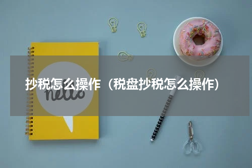 抄税怎么操作（税盘抄税怎么操作）