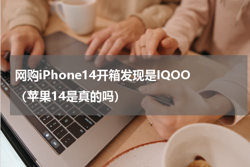网购iPhone14开箱发现是IQOO（苹果14是真的吗）