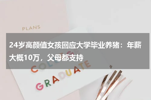 24岁高颜值女孩回应大学毕业养猪：年薪大概10万，父母都支持