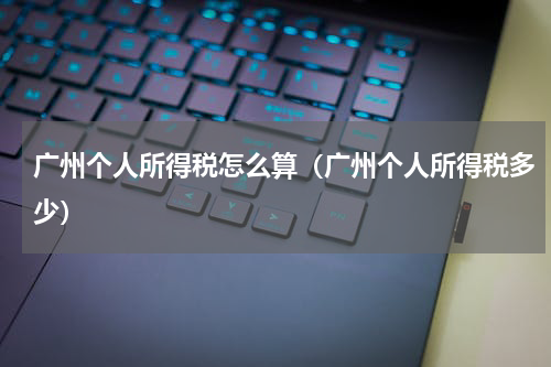 广州个人所得税怎么算（广州个人所得税多少）