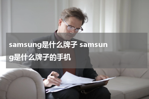 samsung是什么牌子 samsung是什么牌子的手机