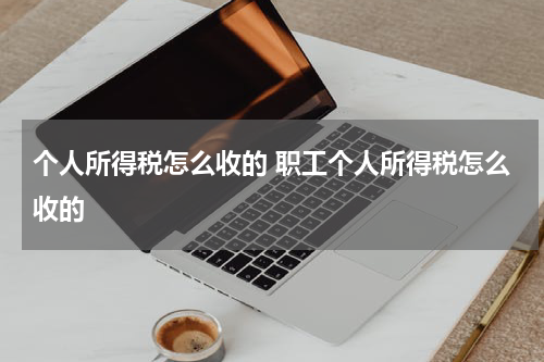 个人所得税怎么收的 职工个人所得税怎么收的