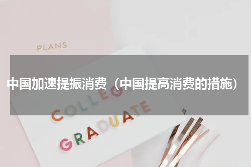 中国加速提振消费（中国提高消费的措施）