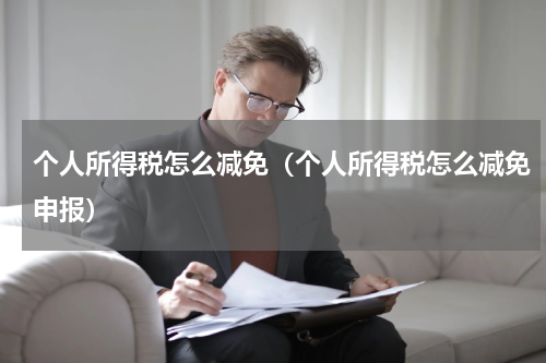 个人所得税怎么减免（个人所得税怎么减免申报）