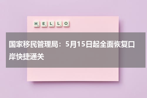国家移民管理局：5月15日起全面恢复口岸快捷通关