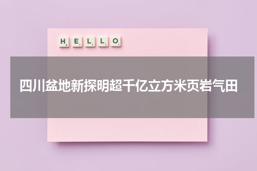 四川盆地新探明超千亿立方米页岩气田