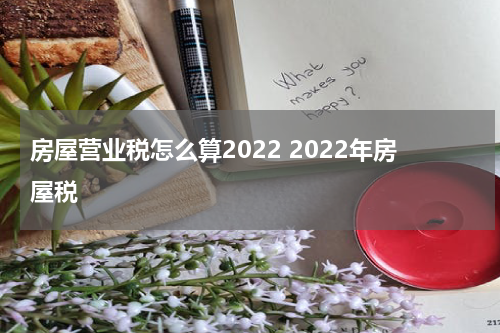 房屋营业税怎么算2022 2022年房屋税