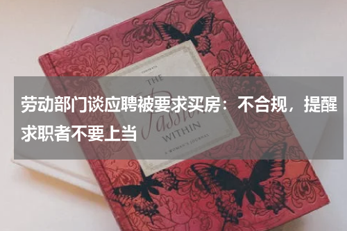 劳动部门谈应聘被要求买房：不合规，提醒求职者不要上当