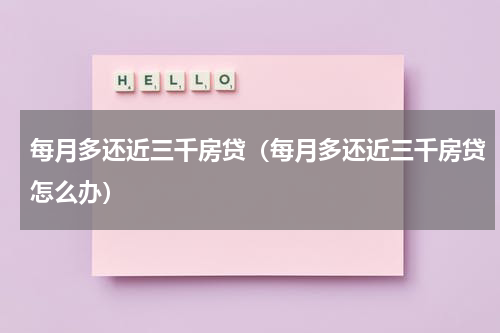 每月多还近三千房贷（每月多还近三千房贷怎么办）