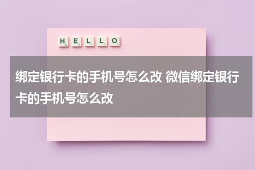 绑定银行卡的手机号怎么改 微信绑定银行卡的手机号怎么改