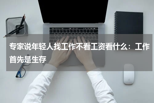专家说年轻人找工作不看工资看什么：工作首先是生存