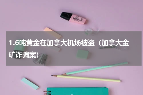 1.6吨黄金在加拿大机场被盗（加拿大金矿诈骗案）