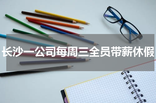 长沙一公司每周三全员带薪休假