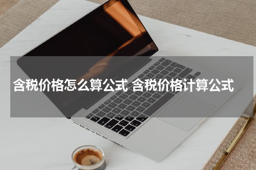 含税价格怎么算公式 含税价格计算公式