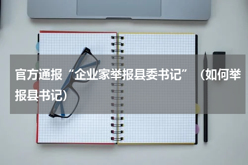 官方通报“企业家举报县委书记”（如何举报县书记）