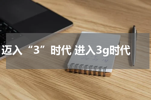 迈入“3”时代 进入3g时代