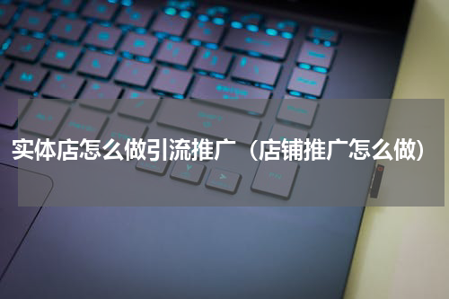 实体店怎么做引流推广（店铺推广怎么做）