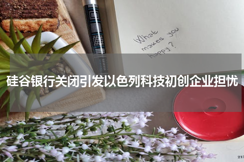 硅谷银行关闭引发以色列科技初创企业担忧