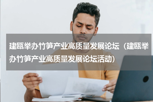 建瓯举办竹笋产业高质量发展论坛(建瓯举办竹笋产业高质量发展论坛活动)