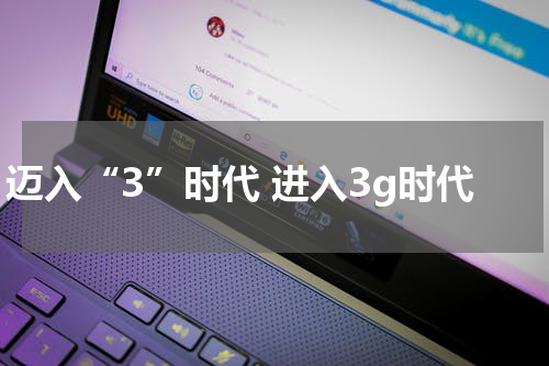 迈入“3”时代 进入3g时代