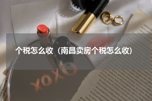 个税怎么收（南昌卖房个税怎么收）