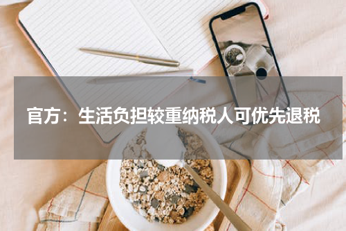官方:生活负担较重纳税人可优先退税