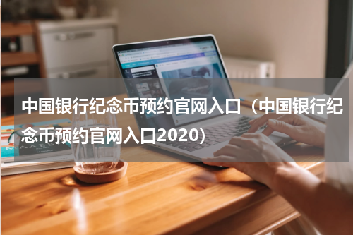 中国银行纪念币预约官网入口（中国银行纪念币预约官网入口2020）