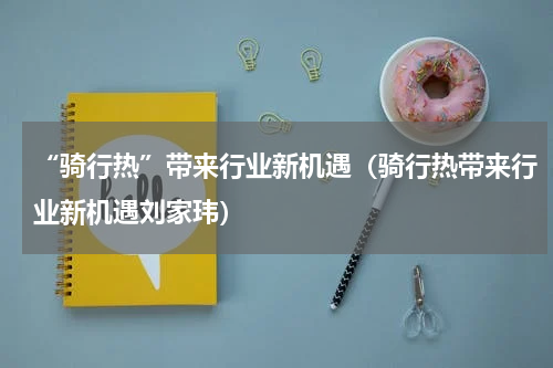 “骑行热”带来行业新机遇(骑行热带来行业新机遇刘家玮)