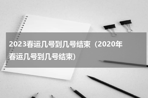 2023春运几号到几号结束（2020年春运几号到几号结束）