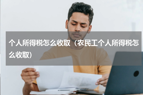 个人所得税怎么收取（农民工个人所得税怎么收取）