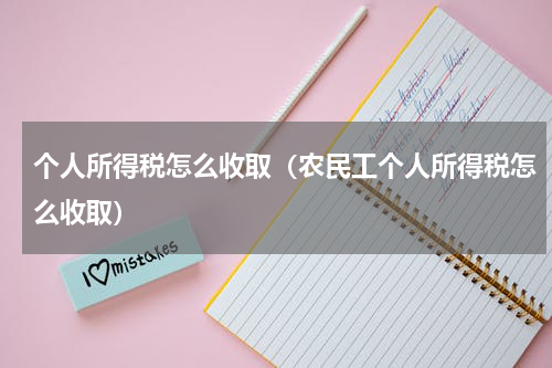 个人所得税怎么收取（农民工个人所得税怎么收取）