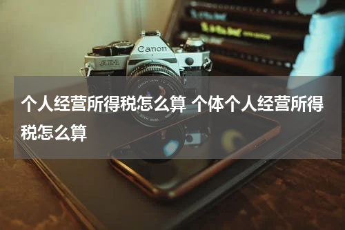 个人经营所得税怎么算 个体个人经营所得税怎么算