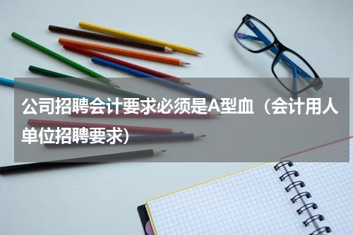 公司招聘会计要求必须是A型血（会计用人单位招聘要求）