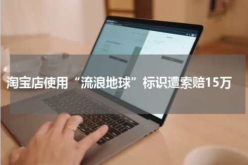 淘宝店使用“流浪地球”标识遭索赔15万