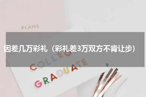 因差几万彩礼（彩礼差3万双方不肯让步）