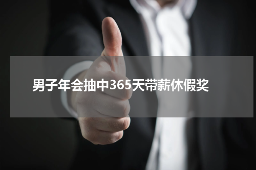 男子年会抽中365天带薪休假奖