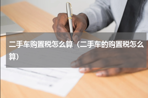 二手车购置税怎么算（二手车的购置税怎么算）