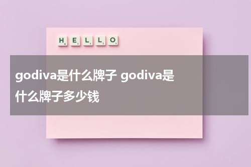 godiva是什么牌子 godiva是什么牌子多少钱