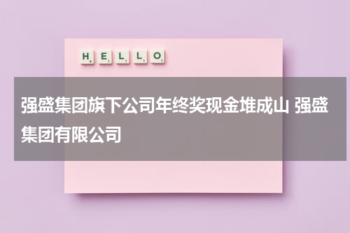 强盛集团旗下公司年终奖现金堆成山 强盛集团有限公司