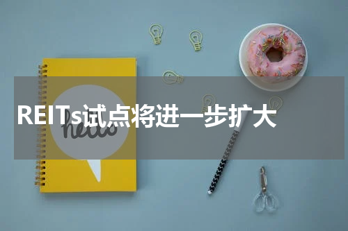 REITs试点将进一步扩大