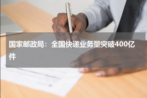 国家邮政局：全国快递业务量突破400亿件