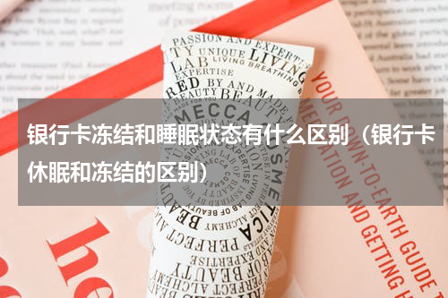 银行卡冻结和睡眠状态有什么区别（银行卡休眠和冻结的区别）