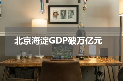 北京海淀GDP破万亿元